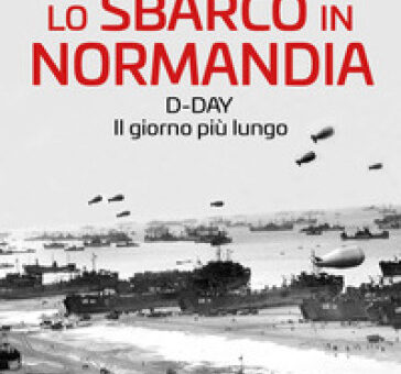 Lo sbarco in Normandia. D-Day. Il giorno più lungo di Domenico Vecchioni